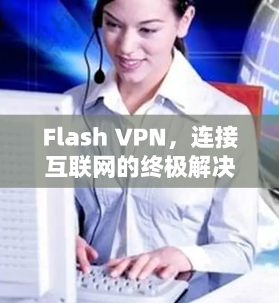 Flash VPN，连接互联网的终极解决方案？