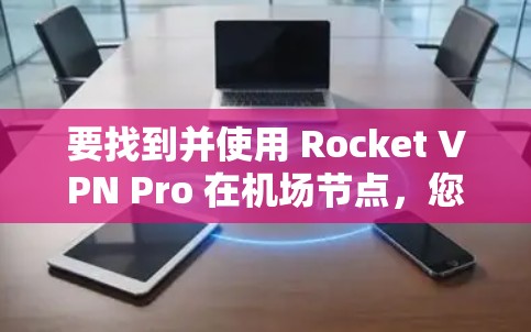 要找到并使用 Rocket VPN Pro 在机场节点，您可以按照以下步骤进行操作