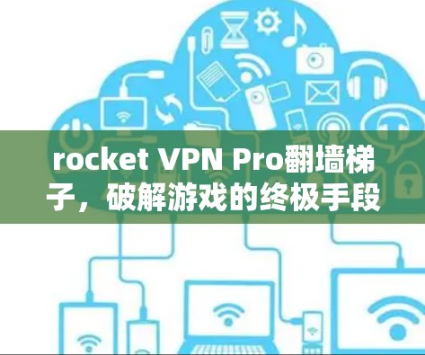rocket VPN Pro翻墙梯子，破解游戏的终极手段？