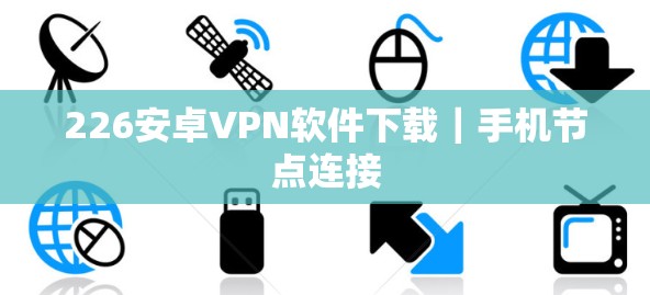 226安卓VPN软件下载|手机节点连接 226安卓VPN软件下载|手机节点连接