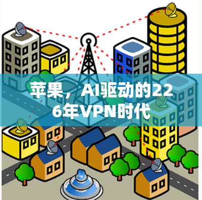 苹果，AI驱动的226年VPN时代