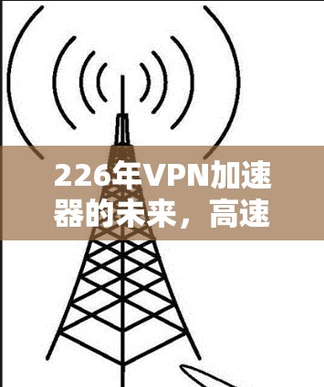 226年VPN加速器的未来，高速网络新解决方案