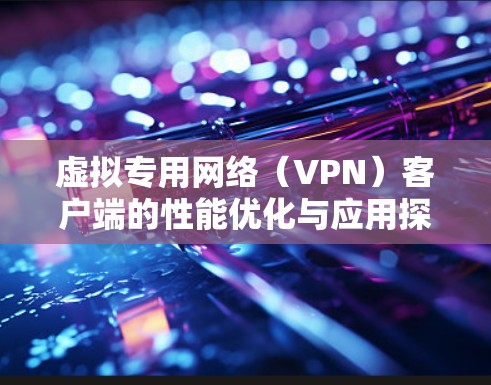 虚拟专用网络（VPN）客户端的性能优化与应用探索