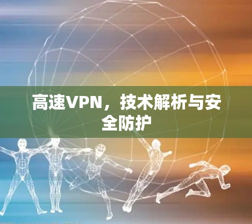 高速VPN，技术解析与安全防护