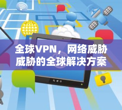 全球VPN，网络威胁威胁的全球解决方案