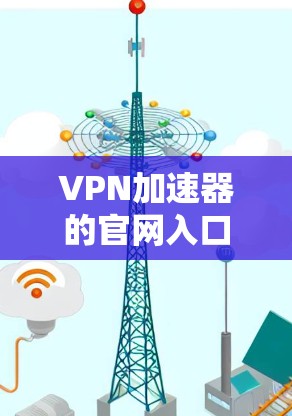 VPN加速器的官网入口通常可以通过以下步骤找到