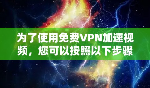 为了使用免费VPN加速视频，您可以按照以下步骤进行