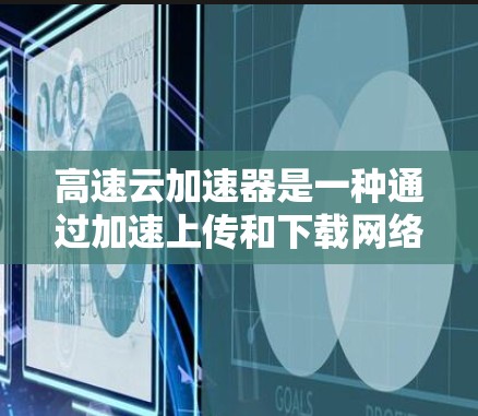 高速云加速器是一种通过加速上传和下载网络资源来提高上网速度的工具,通常用于加速VPN服务。然而,随着互联网的成熟,许多国家已经没有使用VPN,加速器的效果也会有限。以下是对高速云加速器的详细介绍 高速云加速器是一种通过加速上传和下载网络资源来提高上网速度的工具,通常用于加速VPN服务。然而,随着互联网的成熟,许多国家已经没有使用VPN,加速器的效果也会有限。以下是对高速云加速器的详细介绍