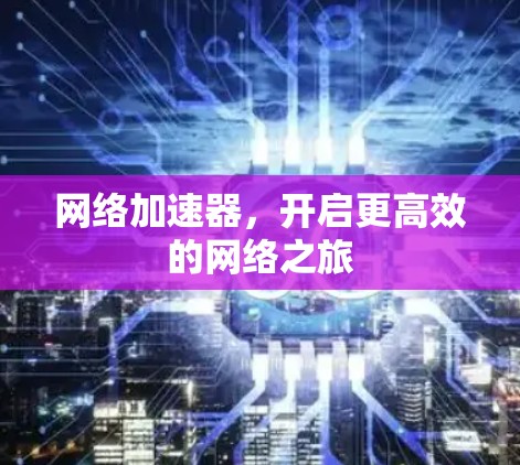 网络加速器,开启更高效的网络之旅 网络加速器,开启更高效的网络之旅