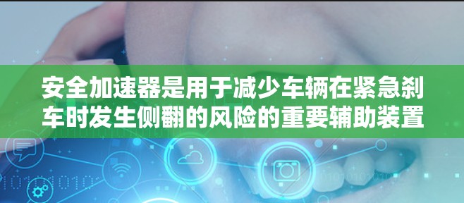安全加速器是用于减少车辆在紧急刹车时发生侧翻的风险的重要辅助装置。它通过控制发动机的转速和加速度，减少车轮的反向行驶，从而降低碰撞风险。以下是关于安全加速器的详细信息