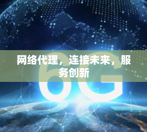 网络代理，连接未来，服务创新
