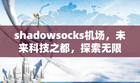 shadowsocks机场，未来科技之都，探索无限可能