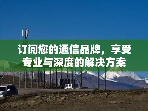 订阅您的通信品牌，享受专业与深度的解决方案