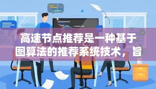 高速节点推荐是一种基于图算法的推荐系统技术，旨在推荐那些连接多个其他节点的节点，从而提高互动和用户参与度。以下是关于高速节点推荐的详细分析