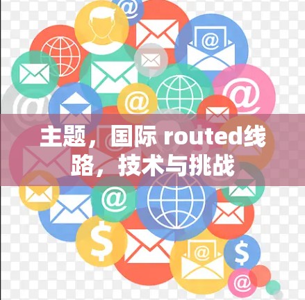 主题,国际 routed线路,技术与挑战 主题,国际 routed线路,技术与挑战