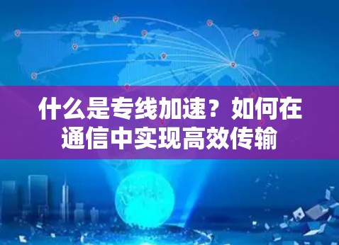 什么是专线加速？如何在通信中实现高效传输