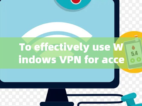 To effectively use Windows VPN for accessing your work,follow this organized plan: