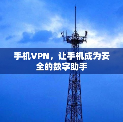 手机VPN,让手机成为安全的数字助手 手机VPN,让手机成为安全的数字助手