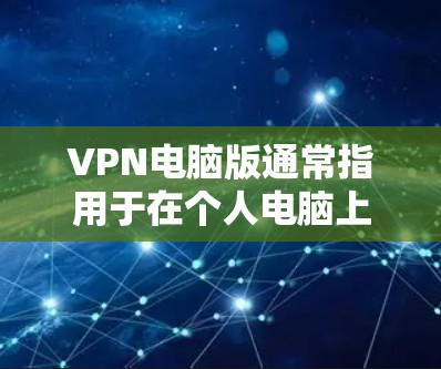 VPN电脑版通常指用于在个人电脑上运行的VPN软件或工具。这些软件通过网络连接到目标服务器，提供加密传输功能，同时保护用户数据的安全性。以下是几种常见的VPN电脑版及其特点