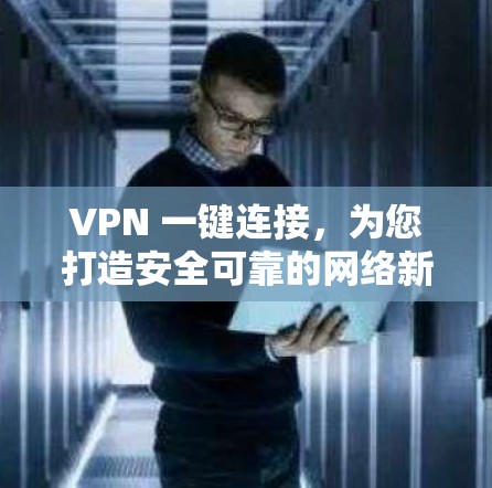 VPN 一键连接,为您打造安全可靠的网络新选择 VPN 一键连接,为您打造安全可靠的网络新选择