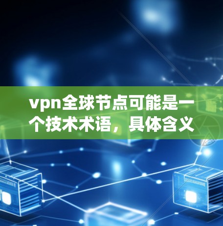 vpn全球节点可能是一个技术术语,具体含义取决于上下文。以下是一些可能的解释 vpn全球节点可能是一个技术术语,具体含义取决于上下文。以下是一些可能的解释