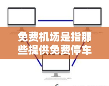 免费机场是指那些提供免费停车、餐饮、娱乐等服务的机场。这些机场通常会根据实际情况调整服务，以满足游客的便利需求。以下是一些常见的免费机场服务