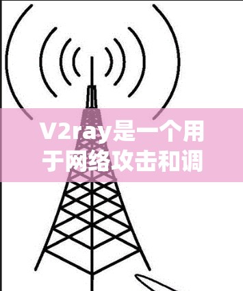 V2ray是一个用于网络攻击和调试的工具，广泛应用于游戏开发和网络测试领域。如果你需要一个免费的V2ray节点，可以尝试以下工具