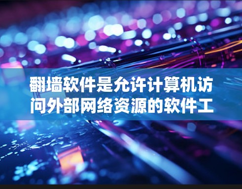 翻墙软件是允许计算机访问外部网络资源的软件工具，它们通过绕过网络限制来实现这一点。以下是对这些翻墙软件的详细分析