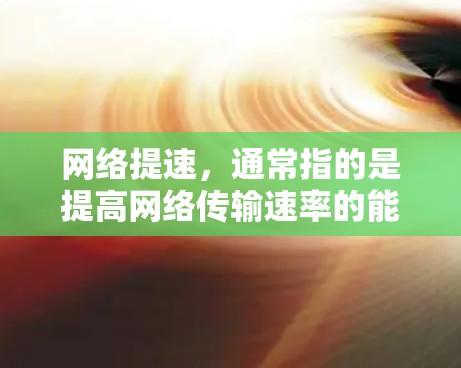 网络提速，通常指的是提高网络传输速率的能力，以满足用户对更快速、更 reliable、更稳定的网络体验的需求。网络提速可以通过多种方式实现，包括
