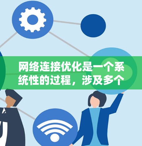 网络连接优化是一个系统性的过程，涉及多个关键方面。以下是一步步的优化建议