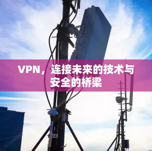 VPN，连接未来的技术与安全的桥梁
