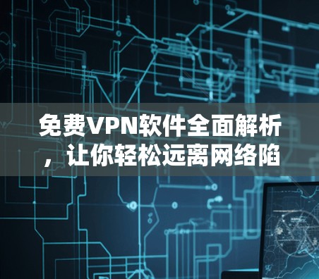 免费VPN软件全面解析,让你轻松远离网络陷阱! 免费VPN软件全面解析,让你轻松远离网络陷阱!