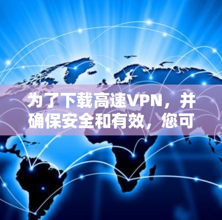 为了下载高速VPN，并确保安全和有效，您可以按照以下步骤操作