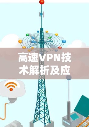 高速VPN技术解析及应用前景 高速VPN技术解析及应用前景