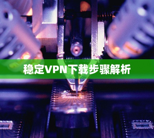 稳定VPN下载步骤解析