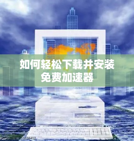 如何轻松下载并安装免费加速器