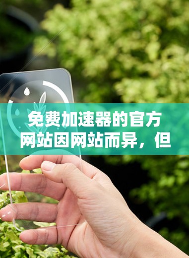 免费加速器的官方网站因网站而异，但以下是一些常见的免费加速器网站，并提供了一些推荐和评价