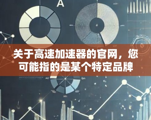 关于高速加速器的官网,您可能指的是某个特定品牌或型号的加速器官网,具体信息可能因品牌而异。如果您能提供更多细节(如品牌名称、型号或其他相关信息)我可以为您提供更准确的指导 关于高速加速器的官网,您可能指的是某个特定品牌或型号的加速器官网,具体信息可能因品牌而异。如果您能提供更多细节(如品牌名称、型号或其他相关信息)我可以为您提供更准确的指导
