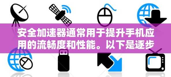 安全加速器通常用于提升手机应用的流畅度和性能。以下是逐步的下载和使用指南