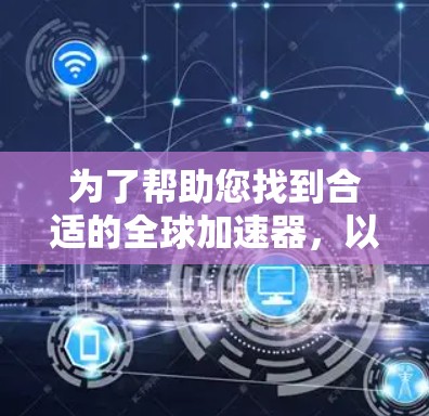 为了帮助您找到合适的全球加速器，以下是分步骤的指南