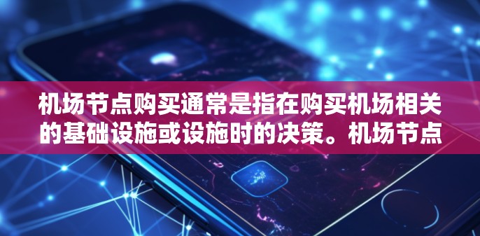 机场节点购买通常是指在购买机场相关的基础设施或设施时的决策。机场节点通常指机场的基础设施，如仓库、机场大道等，用于存储货物、进行运输、提供机场服务等。以下是一些可能的解释和信息