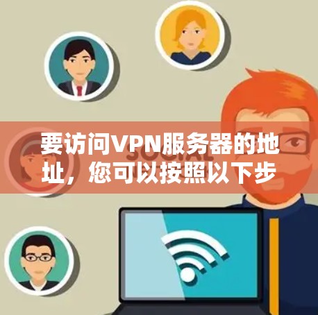 要访问VPN服务器的地址，您可以按照以下步骤操作