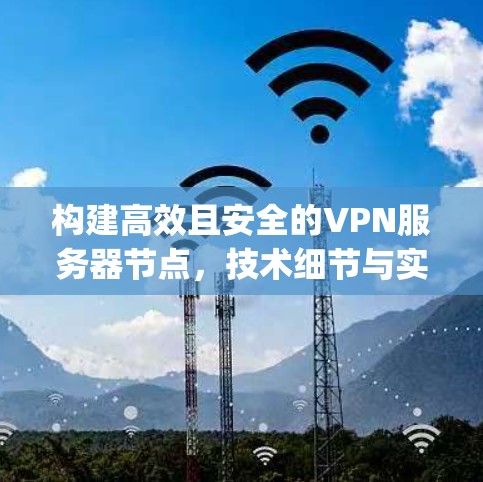 构建高效且安全的VPN服务器节点，技术细节与实践 guide