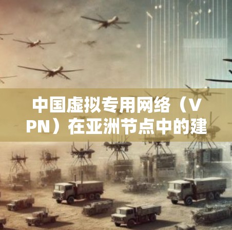 中国虚拟专用网络（VPN）在亚洲节点中的建设与应用