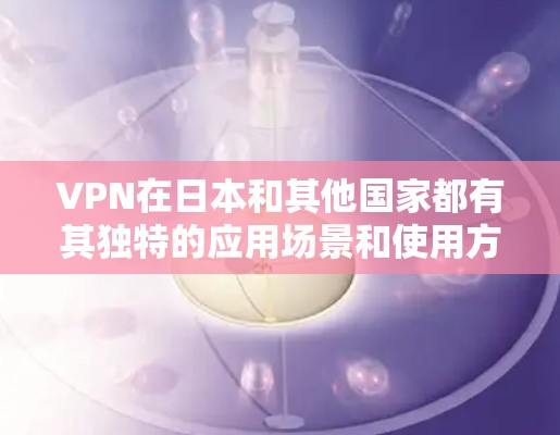 VPN在日本和其他国家都有其独特的应用场景和使用方式,具体实施可能因地区、行业和个人需求而有所不同。以下是一些关于VPN在日本的可能情况 VPN在日本和其他国家都有其独特的应用场景和使用方式,具体实施可能因地区、行业和个人需求而有所不同。以下是一些关于VPN在日本的可能情况