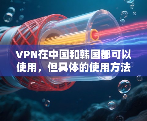 VPN在中国和韩国都可以使用,但具体的使用方法和要求可能会有所不同。以下是关于VPN在中国和韩国的常见问题 VPN在中国和韩国都可以使用,但具体的使用方法和要求可能会有所不同。以下是关于VPN在中国和韩国的常见问题