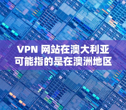 VPN 网站在澳大利亚可能指的是在澳洲地区使用的VPN服务。这些服务通常由澳洲的网络提供商或运营者提供，旨在为澳洲用户提供VPN功能。以下是关于 VPN 网站在澳大利亚的详细信息
