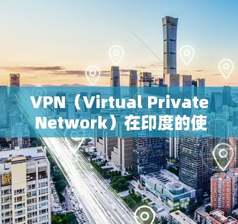 VPN（Virtual Private Network）在印度的使用情况类似于其他国家，主要是为了提供安全、可靠的网络连接，以便于在线学习、商务交流、娱乐等方式。以下是关于VPN在印度的一些关键点