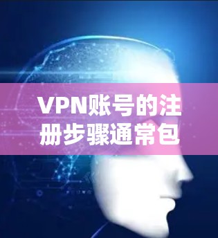 VPN账号的注册步骤通常包括以下步骤
