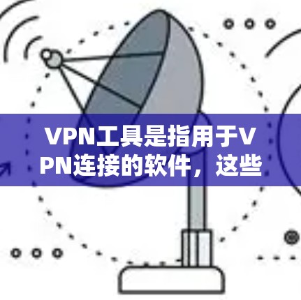 VPN工具是指用于VPN连接的软件,这些工具通常包括但不限于软件包、网络设备(如路由器)和防火墙等。以下是几种常见的VPN工具 VPN工具是指用于VPN连接的软件,这些工具通常包括但不限于软件包、网络设备(如路由器)和防火墙等。以下是几种常见的VPN工具